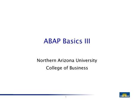 1 ABAP Basics III Northern Arizona University College of Business.