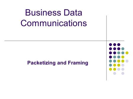 Business Data Communications Packetizing and Framing.