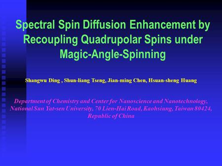Spectral Spin Diffusion Enhancement by Recoupling Quadrupolar Spins under Magic-Angle-Spinning Shangwu Ding, Shun-liang Tseng, Jian-ming Chen, Hsuan-sheng.