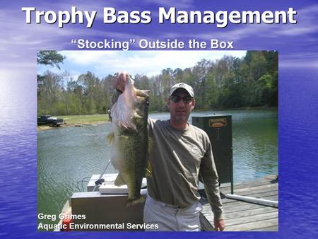 “Stocking” Outside the Box Trophy Bass Management Greg Grimes Aquatic Environmental Services.