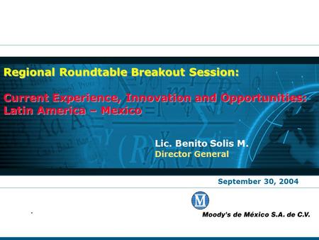 September 30, 2004 Lic. Benito Solis M. Director General Regional Roundtable Breakout Session: Current Experience, Innovation and Opportunities: Latin.