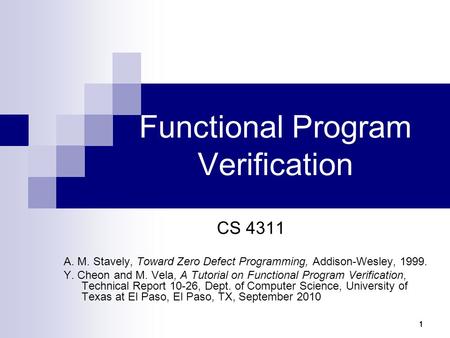 11111 Functional Program Verification CS 4311 A. M. Stavely, Toward Zero Defect Programming, Addison-Wesley, 1999. Y. Cheon and M. Vela, A Tutorial on.