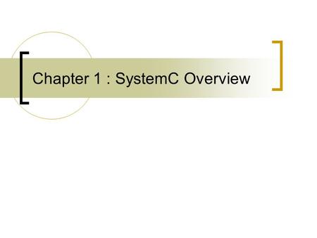 Chapter 1 : SystemC Overview. What is SystemC Systemc is a modeling platform  A set C++ class library to add hardware modeling constructs  Simulation.