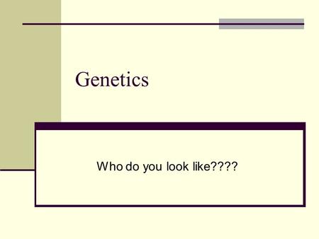 Genetics Who do you look like????.