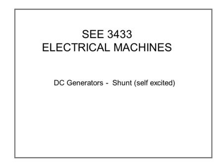 SEE 3433 ELECTRICAL MACHINES DC Generators - Shunt (self excited)