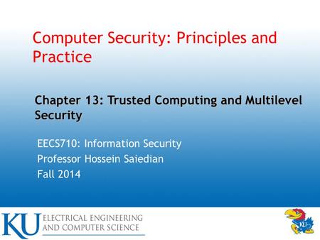 Computer Security: Principles and Practice EECS710: Information Security Professor Hossein Saiedian Fall 2014 Chapter 13: Trusted Computing and Multilevel.