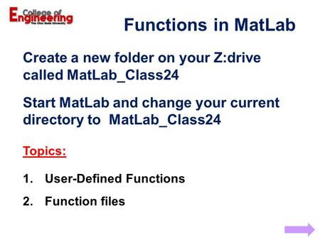 Functions in MatLab Create a new folder on your Z:drive called MatLab_Class24 Start MatLab and change your current directory to MatLab_Class24 Topics: