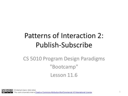Patterns of Interaction 2: Publish-Subscribe CS 5010 Program Design Paradigms Bootcamp Lesson 11.6 © Mitchell Wand, 2012-2014 This work is licensed under.