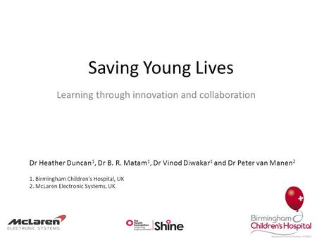 Saving Young Lives Learning through innovation and collaboration Dr Heather Duncan 1, Dr B. R. Matam 1, Dr Vinod Diwakar 1 and Dr Peter van Manen 2 1.