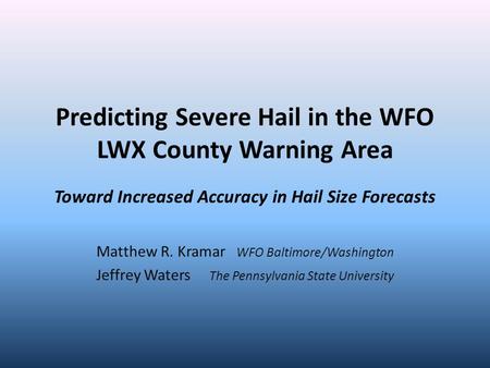 Predicting Severe Hail in the WFO LWX County Warning Area Toward Increased Accuracy in Hail Size Forecasts Matthew R. Kramar WFO Baltimore/Washington Jeffrey.