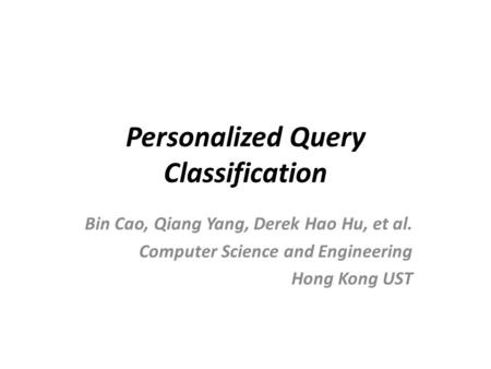 Personalized Query Classification Bin Cao, Qiang Yang, Derek Hao Hu, et al. Computer Science and Engineering Hong Kong UST.