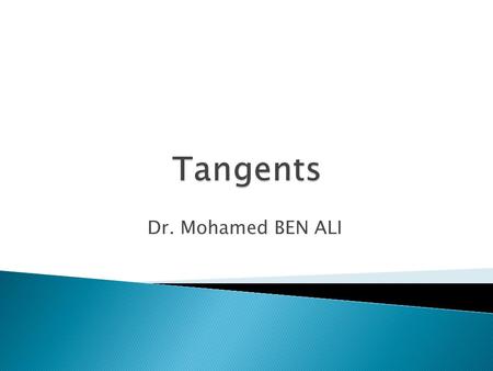 Dr. Mohamed BEN ALI.  By the end of this lecture, students will be able to: Understand the types of Tangents. Construct tangents. Construct incircle.