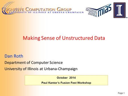 October 2014 Paul Kantor’s Fusion Fest Workshop Making Sense of Unstructured Data Dan Roth Department of Computer Science University of Illinois at Urbana-Champaign.