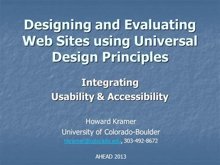 Designing and Evaluating Web Sites using Universal Design Principles Integrating Usability & Accessibility Howard Kramer University of Colorado-Boulder.
