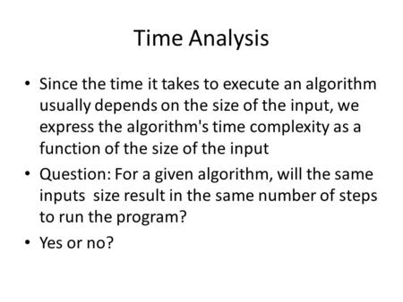 Time Analysis Since the time it takes to execute an algorithm usually depends on the size of the input, we express the algorithm's time complexity as a.