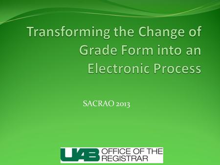 SACRAO 2013. Former Process Instructor completes change of grade form Change of grade form sent to department chair, Dean or his/her designee Finally,