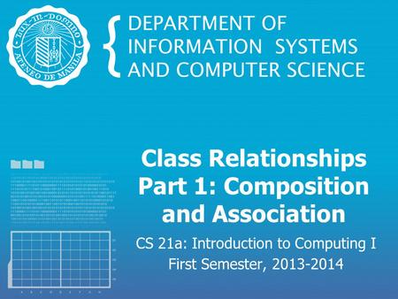 Class Relationships Part 1: Composition and Association CS 21a: Introduction to Computing I First Semester, 2013-2014.