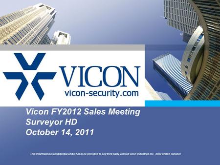 Vicon FY2012 Sales Meeting Surveyor HD October 14, 2011 This information is confidential and is not to be provided to any third party without Vicon Industries.