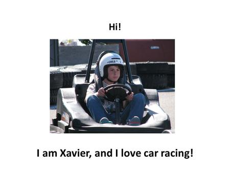 Hi! I am Xavier, and I love car racing! During summer I love to go to the track and do a few laps.