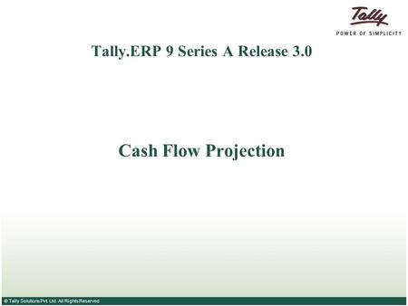 © Tally Solutions Pvt. Ltd. All Rights Reserved Tally.ERP 9 Series A Release 3.0 Cash Flow Projection.