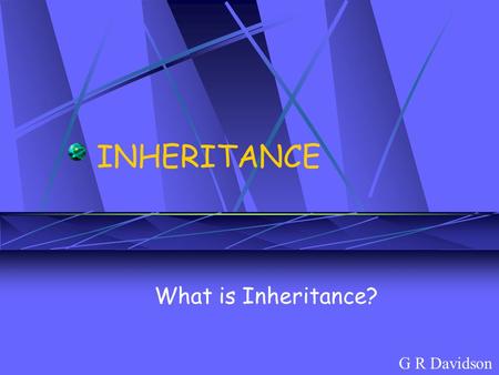 INHERITANCE What is Inheritance? G R Davidson.