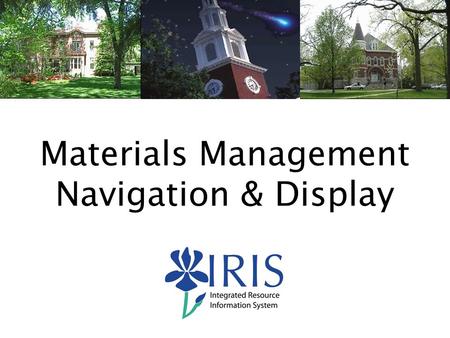 1 Materials Management Navigation & Display. 2 Course Content General IRIS System Navigation Demonstration  Display Material Master Data – MM03  Display.