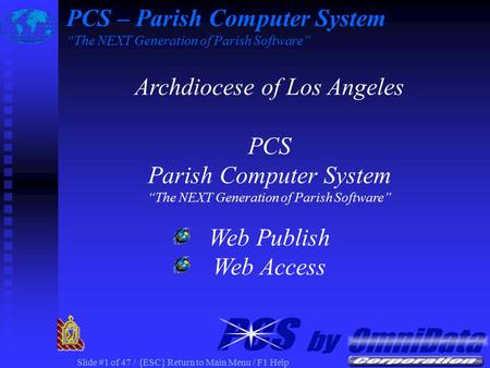 Slide #1 of 47 / {ESC} Return to Main Menu / F1 Help Archdiocese of Los Angeles PCS Parish Computer System “The NEXT Generation of Parish Software” Web.
