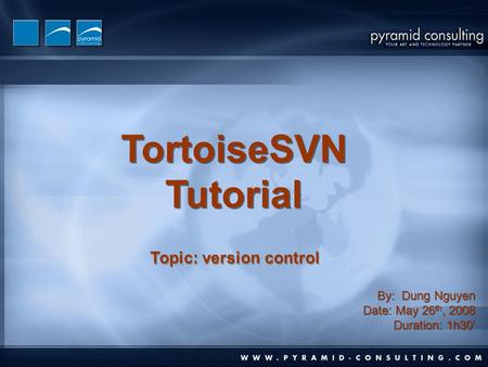 TortoiseSVN Tutorial TortoiseSVN Tutorial By: Dung Nguyen Date: May 26 th, 2008 Duration: 1h30’ By: Dung Nguyen Date: May 26 th, 2008 Duration: 1h30’ Topic:
