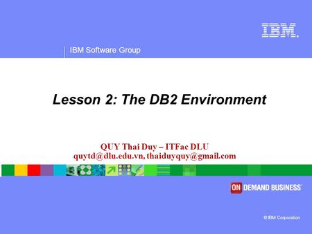 ® IBM Software Group © IBM Corporation QUY Thai Duy – ITFac DLU  Lesson 2: The DB2 Environment.
