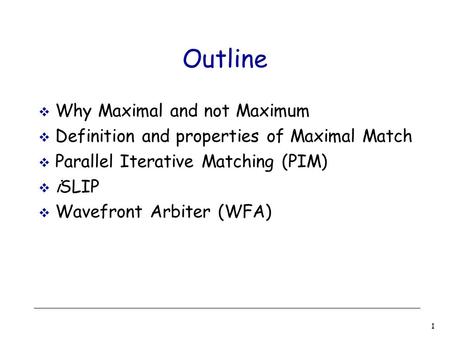 1 Outline  Why Maximal and not Maximum  Definition and properties of Maximal Match  Parallel Iterative Matching (PIM)  iSLIP  Wavefront Arbiter (WFA)