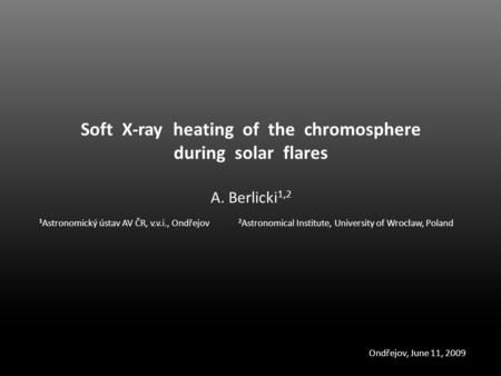 Soft X-ray heating of the chromosphere during solar flares A. Berlicki 1,2 1 Astronomický ústav AV ČR, v.v.i., Ondřejov 2 Astronomical Institute, University.