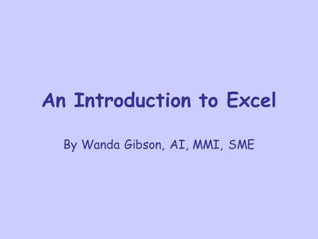 An Introduction to Excel By Wanda Gibson, AI, MMI, SME.