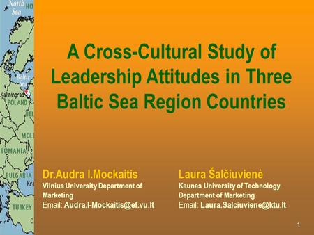 1 A Cross-Cultural Study of Leadership Attitudes in Three Baltic Sea Region Countries Dr.Audra I.Mockaitis Vilnius University Department of Marketing Email: