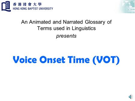 Voice Onset Time (VOT) An Animated and Narrated Glossary of Terms used in Linguistics presents.