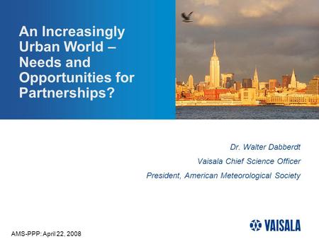 An Increasingly Urban World – Needs and Opportunities for Partnerships? Dr. Walter Dabberdt Vaisala Chief Science Officer President, American Meteorological.
