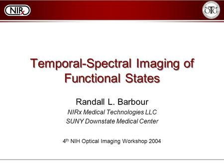 Temporal-Spectral Imaging of Functional States Randall L. Barbour NIRx Medical Technologies LLC SUNY Downstate Medical Center 4 th NIH Optical Imaging.