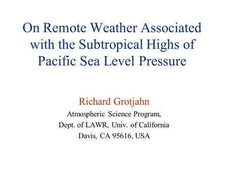 On Remote Weather Associated with the Subtropical Highs of Pacific Sea Level Pressure Richard Grotjahn Atmospheric Science Program, Dept. of LAWR, Univ.