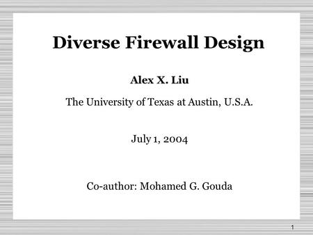 1 Diverse Firewall Design Alex X. Liu The University of Texas at Austin, U.S.A. July 1, 2004 Co-author: Mohamed G. Gouda.