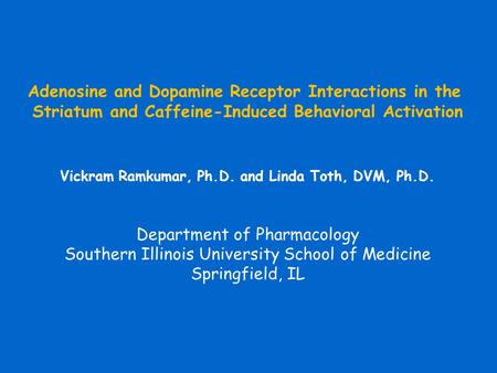 Adenosine and Dopamine Receptor Interactions in the Striatum and Caffeine-Induced Behavioral Activation Vickram Ramkumar, Ph.D. and Linda Toth, DVM, Ph.D.