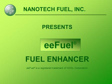 NANOTECH FUEL, INC. PRESENTS FUEL ENHANCER eeFuel ® is a registered trademark of H2OIL Corporation eeFuel ®