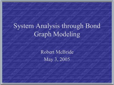 System Analysis through Bond Graph Modeling Robert McBride May 3, 2005.