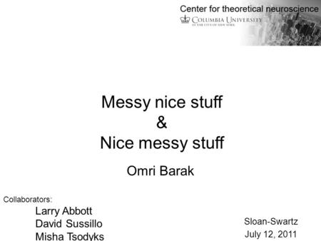 Omri Barak Collaborators: Larry Abbott David Sussillo Misha Tsodyks Sloan-Swartz July 12, 2011 Messy nice stuff & Nice messy stuff.
