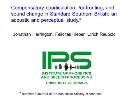 Compensatory coarticulation, /u/-fronting, and sound change in Standard Southern British: an acoustic and perceptual study.* Jonathan Harrington, Felicitas.