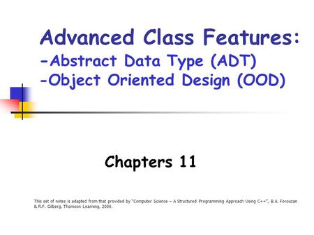 This set of notes is adapted from that provided by “Computer Science – A Structured Programming Approach Using C++”, B.A. Forouzan & R.F. Gilberg, Thomson.
