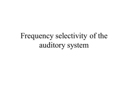 Frequency selectivity of the auditory system. Frequency selectivity Important for aspects of auditory perception such as, pitch, loudness, timbre, melody,