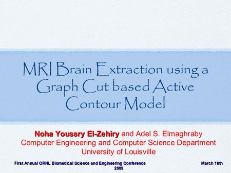 MRI Brain Extraction using a Graph Cut based Active Contour Model Noha Youssry El-Zehiry Noha Youssry El-Zehiry and Adel S. Elmaghraby Computer Engineering.
