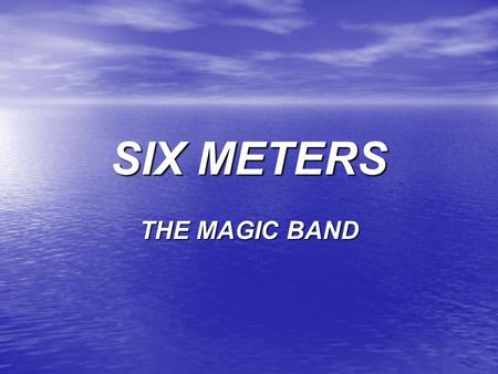 SIX METERS THE MAGIC BAND. Amateur Privileges 6 Meters 50.0 to 54.0 MHz 6 Meters 50.0 to 54.0 MHz All Amateurs except Novices: All Amateurs except Novices:
