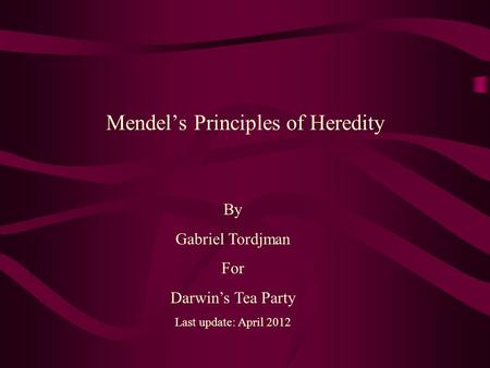 Mendel’s Principles of Heredity By Gabriel Tordjman For Darwin’s Tea Party Last update: April 2012.
