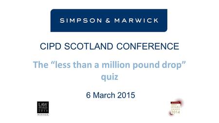 CIPD SCOTLAND CONFERENCE The “less than a million pound drop” quiz 6 March 2015.