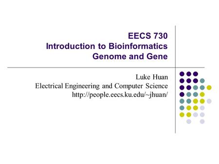 EECS 730 Introduction to Bioinformatics Genome and Gene Luke Huan Electrical Engineering and Computer Science
